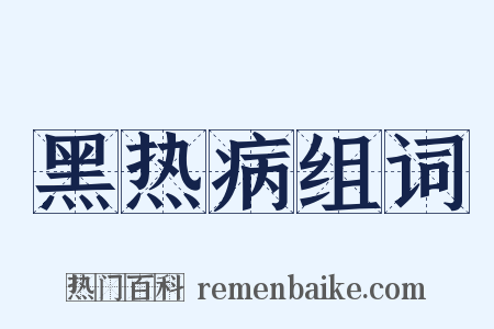 黑热病组词是什么意思的图片